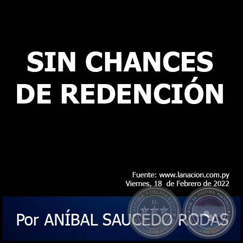 SIN CHANCES DE REDENCIÓN - Por ANÍBAL SAUCEDO RODAS - Viernes, 18 de Febrero de 2022